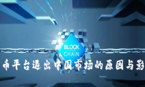 数字货币平台退出中国市场的原因与影响分析