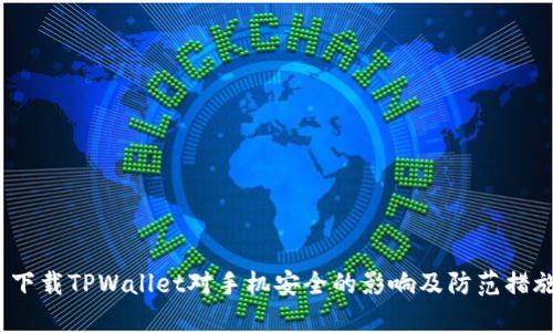  下载TPWallet对手机安全的影响及防范措施