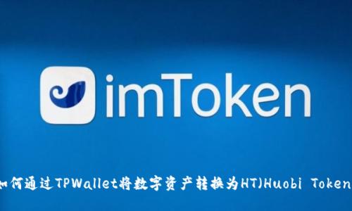 如何通过TPWallet将数字资产转换为HT（Huobi Token）
