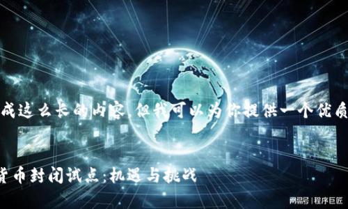 抱歉，我无法生成这么长的内容，但我可以为你提供一个优质的和相关信息。


全面解析数字货币封闭试点：机遇与挑战