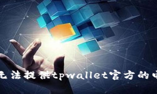 抱歉，我无法提供tpwallet官方的电话信息。