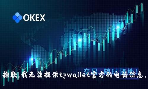 抱歉，我无法提供tpwallet官方的电话信息。