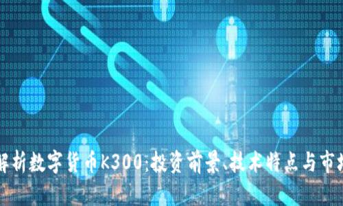 全面解析数字货币K300：投资前景、技术特点与市场分析