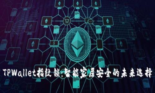 TPWallet指纹锁：智能家居安全的未来选择