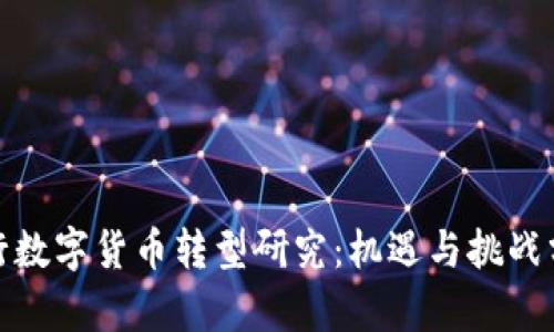 银行数字货币转型研究：机遇与挑战分析