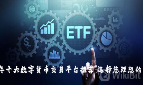 2023年十大数字货币交易平台推荐：选择您理想的交易所