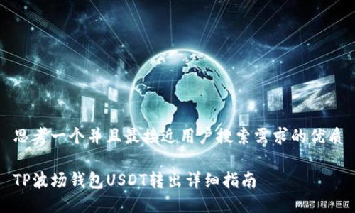 思考一个并且最接近用户搜索需求的优质

TP波场钱包USDT转出详细指南