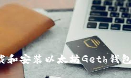 : 如何下载和安装以太坊Geth钱包：完整指南