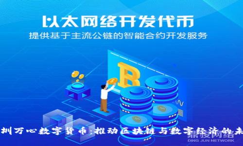 深圳万心数字货币：推动区块链与数字经济的未来