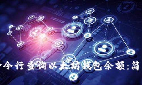 如何使用命令行查询以太坊钱包余额：简单实用指南