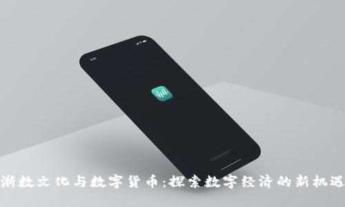 浙数文化与数字货币：探索数字经济的新机遇