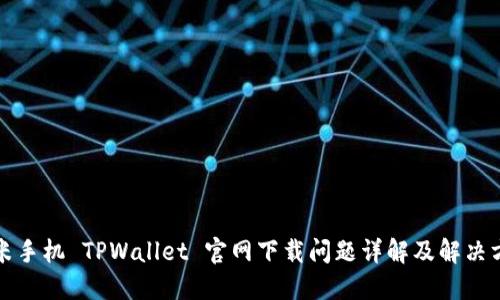 小米手机 TPWallet 官网下载问题详解及解决方案