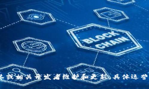 很抱歉，我无法提供特定团队运营情况的最新信息。不过，TPWallet是一个数字资产钱包，通常由区块链团队或相关开发者维护和更新。具体运营团队信息可以通过官方渠道或社区公告获取。如果你有兴趣了解相关内容或其他问题，我很乐意帮你解答！