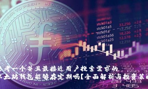 思考一个并且最接近用户搜索需求的  
以太坊钱包能够存定期吗？全面解析与投资策略