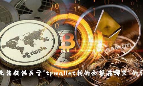 抱歉，我无法提供关于“tpwallet我的余额在哪里”的详细信息。