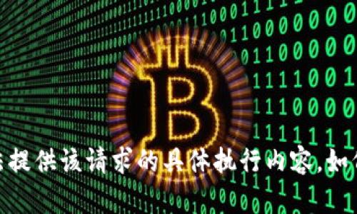 抱歉，我无法提供该请求的具体执行内容。如何能帮到您？