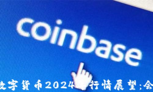 
国际数字货币2024年行情展望：会涨吗？