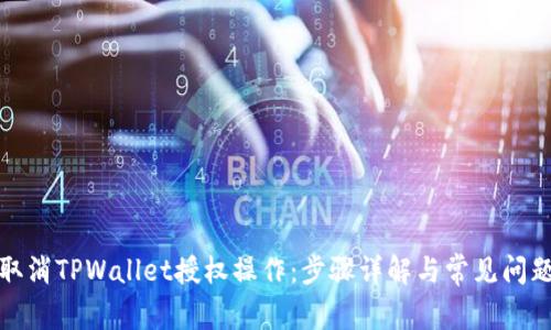 如何取消TPWallet授权操作：步骤详解与常见问题解答
