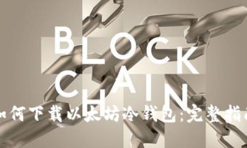 如何下载以太坊冷钱包：完整指南