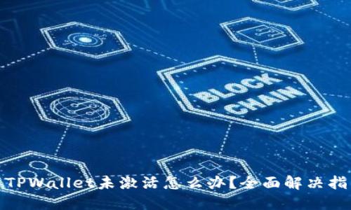 : TPWallet未激活怎么办？全面解决指南