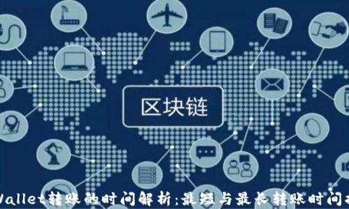 
TPWallet转账的时间解析：最短与最长转账时间揭秘