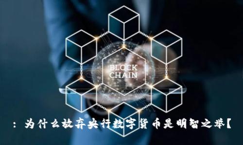 : 为什么放弃央行数字货币是明智之举？