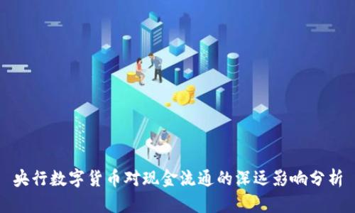 央行数字货币对现金流通的深远影响分析