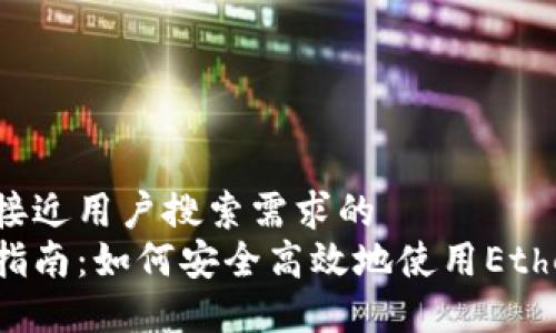 思考一个并且最接近用户搜索需求的  
以太坊钱包使用指南：如何安全高效地使用Ethereum Web钱包