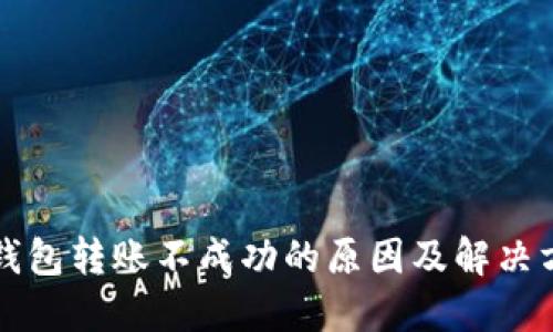 以太坊钱包转账不成功的原因及解决方案详解