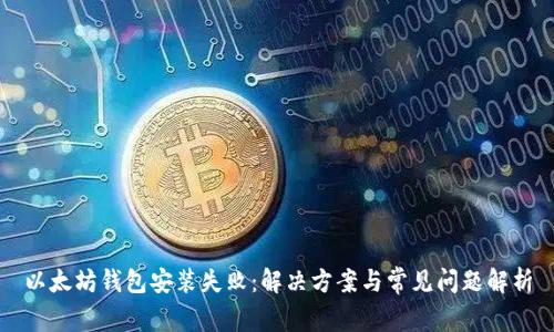 以太坊钱包安装失败：解决方案与常见问题解析